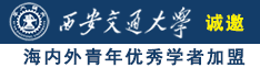 黑人操逼视频黄色网站强奸大片诚邀海内外青年优秀学者加盟西安交通大学